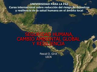 SEGURIDAD HUMANA, CAMBIO AMBIENTAL GLOBAL Y RESILIENCIA Pascal O. Girot UICN