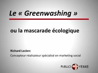 ou la mascarade écologique Richard Leclerc Concepteur-réalisateur spécialisé en marketing social