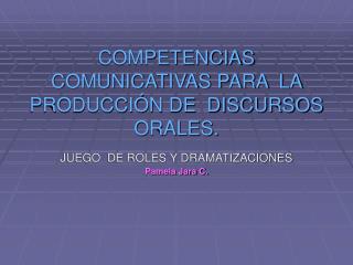 COMPETENCIAS COMUNICATIVAS PARA LA PRODUCCIÓN DE DISCURSOS ORALES.