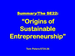 Summar y /The SE22 : “Origins of Sustainable Entrepreneurship” Tom Peters/0724.06