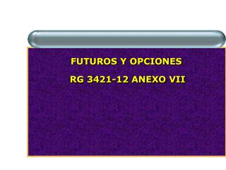 FUTUROS Y OPCIONES RG 3421-12 ANEXO VII