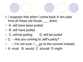 1. I suppose that when I come back in ten-year time all these old house ___ down.