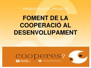 PRESENTACIÓ DEL PROJECTE FOMENT DE LA COOPERACIÓ AL DESENVOLUPAMENT