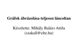 Gráfok ábrázolása teljesen láncoltan Készítette: Mihály Balázs Attila (szakall@elte.hu)