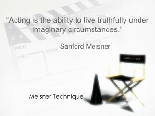 “Acting is the ability to live truthfully under imaginary circumstances.” 	Sanford Meisner