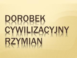 DOROBEK CYWILIZACYJNY RZYMIAN