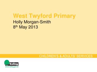 West Twyford Primary Holly Morgan-Smith 8 th May 2013