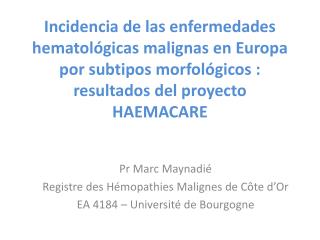 Pr Marc Maynadié Registre des Hémopathies Malignes de Côte d’Or EA 4184 – Université de Bourgogne