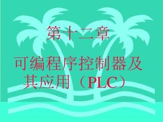 第十二章 可编程序控制器及其应用（ PLC ）