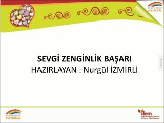 SEVGİ ZENGİNLİK BAŞARI HAZIRLAYAN : Nurgül İZMİRLİ