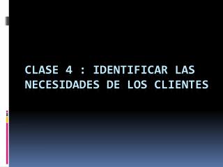 Clase 4 : identificar las necesidades de los clientes