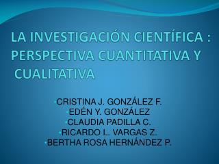 LA INVESTIGACIÓN CIENTÍFICA : PERSPECTIVA CUANTITATIVA Y CUALITATIVA