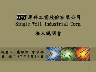 單井工業股份有限公司 Single Well Industrial Corp. 法人說明會