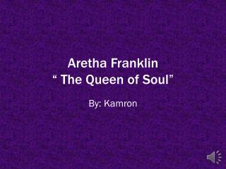 Aretha Franklin “ The Queen of Soul ”