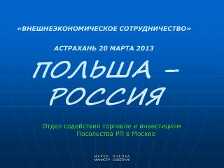 «ВНЕШНЕЭКОНОМИЧЕСКОЕ СОТРУДНИЧЕСТВО» АСТРАХАНЬ 20 МАРТА 2013 ПОЛЬША – РОССИЯ