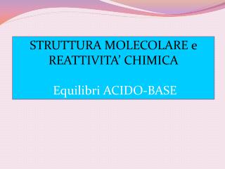 STRUTTURA MOLECOLARE e REATTIVITA’ CHIMICA Equilibri ACIDO-BASE