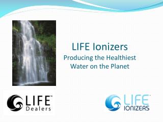 LIFE Ionizers Producing the Healthiest Water on the Planet