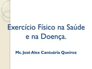 Exercício Físico na Saúde e na Doença. Ms . José Alex Cantuária Queiroz