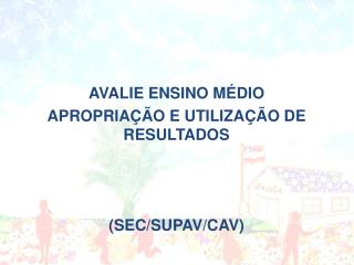 AVALIE ENSINO MÉDIO APROPRIAÇÃO E UTILIZAÇÃO DE RESULTADOS (SEC/SUPAV/CAV)