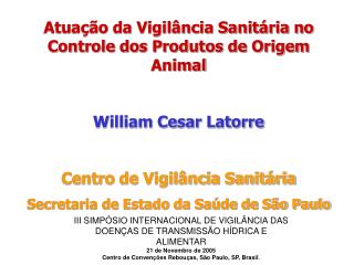 Atuação da Vigilância Sanitária no Controle dos Produtos de Origem Animal William Cesar Latorre