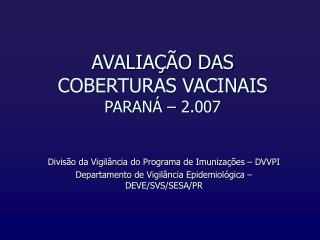 AVALIAÇÃO DAS COBERTURAS VACINAIS PARANÁ – 2.007