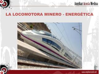 LA LOCOMOTORA MINERO - ENERGÉTICA