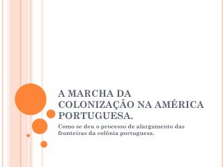 A MARCHA DA COLONIZAÇÃO NA AMÉRICA PORTUGUESA.