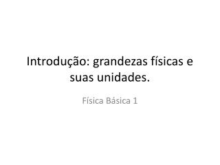 Introdução: grandezas físicas e suas unidades.