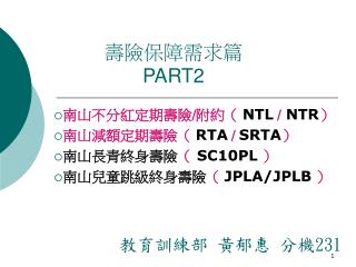 南山不分紅定期壽險 / 附約（ NTL / NTR ） 南山減額定期壽險（ RTA / SRTA ） 南山長青終身壽險 （ SC10PL ）