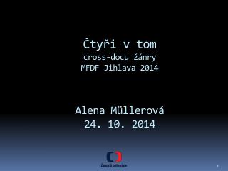 Čtyři v tom cross-docu žánry MFDF Jihlava 2014 Alena Müllerová 24 . 10. 2014
