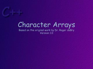 Character Arrays Based on the original work by Dr. Roger deBry Version 1.0