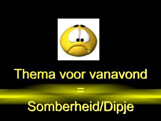 Thema voor vanavond = Somberheid / Dipje