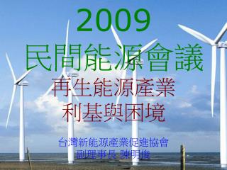 2009 民間能源會議 再生能源產業 利基與困境 台灣新能源產業促進協會 副理事長 陳明俊