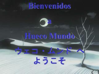 Bienvenidos a Hueco Mundo ウェコ・ムンド へ　ようこそ