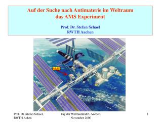Auf der Suche nach Antimaterie im Weltraum das AMS Experiment Prof. Dr. Stefan Schael RWTH Aachen