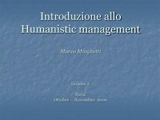 Introduzione allo Humanistic management Marco Minghetti Lezione 6 Pavia Ottobre – Novembre 2006