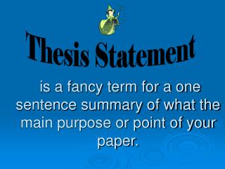 is a fancy term for a one sentence summary of what the main purpose or point of your paper.