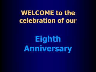 WELCOME to the celebration of our Eighth Anniversary