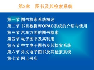 第一节 图书检索系统概述 第二节 书目数据库 OPAC 系统的介绍与使用 第三节 汽车方面的图书检索 第四节 电子图书及其利用 第五节 中文电子图书及其检索系统