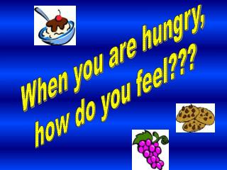 When you are hungry, how do you feel???