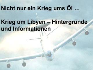 Nicht nur ein Krieg ums Öl … Krieg um Libyen – Hintergründe und Informationen