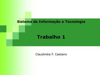 Sistema de Informação e Tecnologia Trabalho 1 Claudinéia F. Caetano