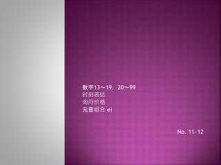 数字 13 ～ 19 ， 20 ～ 99 时刻表达 询问价格 元音组合 ei No. 11~12