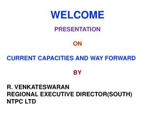 WELCOME PRESENTATION ON CURRENT CAPACITIES AND WAY FORWARD BY R. VENKATESWARAN