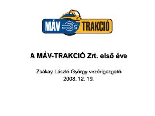 A MÁV-TRAKCIÓ Zrt. első éve Zsákay László György vezérigazgató 2008. 12. 19.