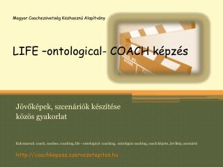 Magyar Coachszövetség Közhasznú Alapítvány LIFE – ontological- COACH képzés