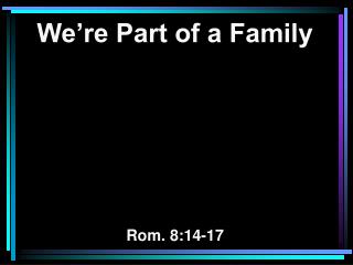 We’re Part of a Family Rom. 8:14-17