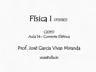 Física I (FIS130) (2011) Aula 14– Corrente Elétrica Prof. José Garcia Vivas Miranda
