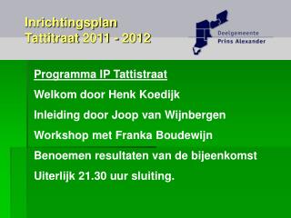 Programma IP Tattistraat Welkom door Henk Koedijk Inleiding door Joop van Wijnbergen