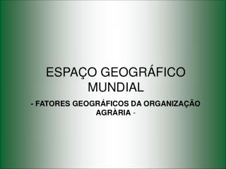 ESPAÇO GEOGRÁFICO MUNDIAL - FATORES GEOGRÁFICOS DA ORGANIZAÇÃO AGRÀRIA -